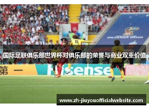 国际足联俱乐部世界杯对俱乐部的荣誉与商业双重价值