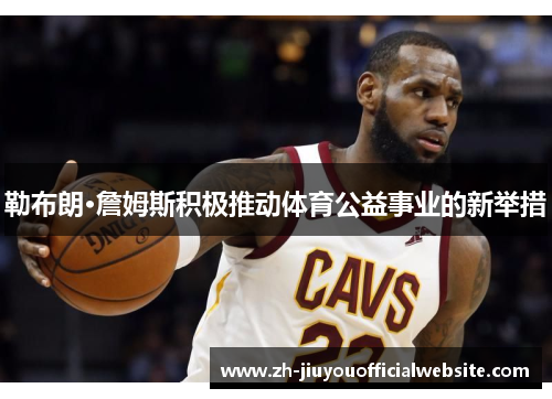 勒布朗·詹姆斯积极推动体育公益事业的新举措