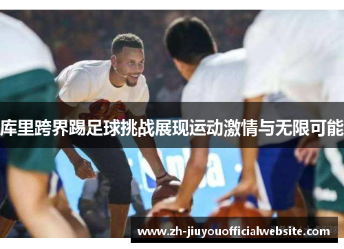 库里跨界踢足球挑战展现运动激情与无限可能