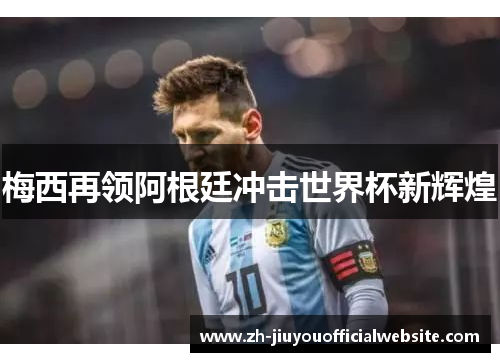 梅西再领阿根廷冲击世界杯新辉煌