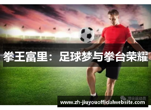 拳王富里：足球梦与拳台荣耀