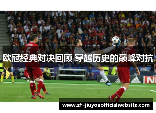 欧冠经典对决回顾 穿越历史的巅峰对抗