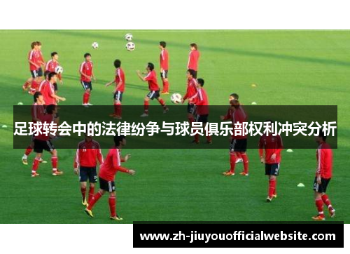 足球转会中的法律纷争与球员俱乐部权利冲突分析