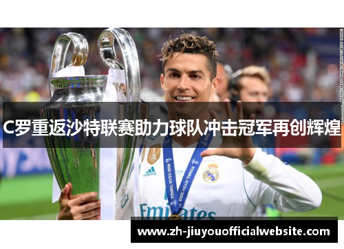 C罗重返沙特联赛助力球队冲击冠军再创辉煌