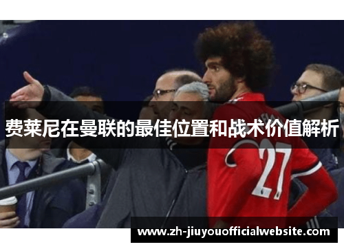费莱尼在曼联的最佳位置和战术价值解析