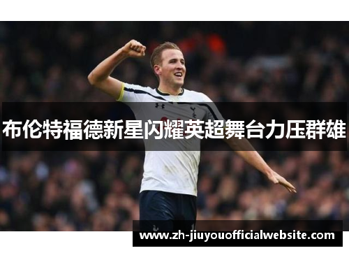 布伦特福德新星闪耀英超舞台力压群雄