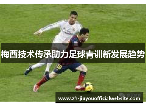 梅西技术传承助力足球青训新发展趋势