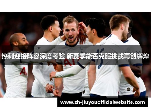 热刺迎接阵容深度考验 新赛季能否克服挑战再创辉煌